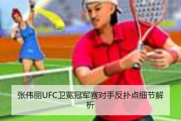 张伟丽UFC卫冕冠军赛对手反扑点细节解析